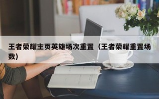 王者荣耀主页英雄场次重置（王者荣耀重置场数）