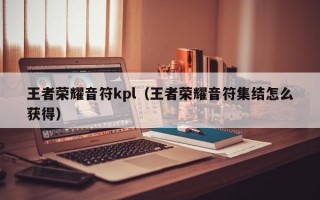 王者荣耀音符kpl（王者荣耀音符集结怎么获得）