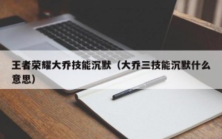 王者荣耀大乔技能沉默（大乔三技能沉默什么意思）