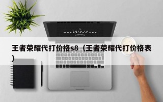 王者荣耀代打价格s8（王者荣耀代打价格表）