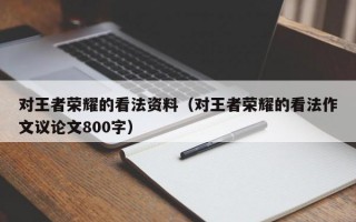 对王者荣耀的看法资料（对王者荣耀的看法作文议论文800字）