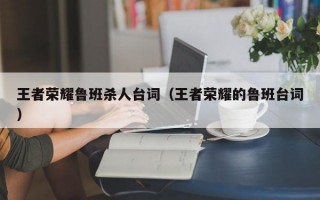 王者荣耀鲁班杀人台词（王者荣耀的鲁班台词）