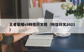 王者荣耀s9韩信符文搭（韩信符文2021）