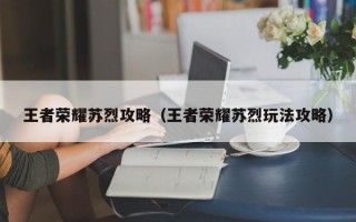 王者荣耀苏烈攻略（王者荣耀苏烈玩法攻略）