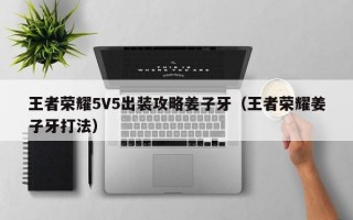 王者荣耀5V5出装攻略姜子牙（王者荣耀姜子牙打法）