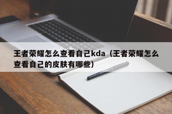 王者荣耀怎么查看自己kda（王者荣耀怎么查看自己的皮肤有哪些）-第1张图片-澳门最新娱乐平台大全 - 澳门十大娱乐官网入口