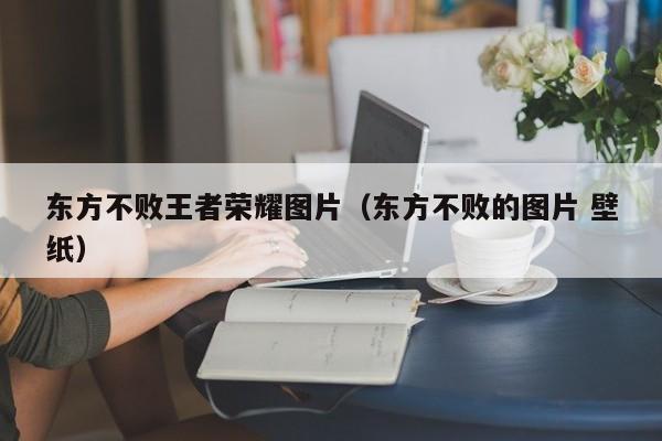 东方不败王者荣耀图片（东方不败的图片 壁纸）-第1张图片-澳门最新娱乐平台大全 - 澳门十大娱乐官网入口